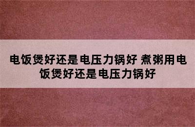 电饭煲好还是电压力锅好 煮粥用电饭煲好还是电压力锅好